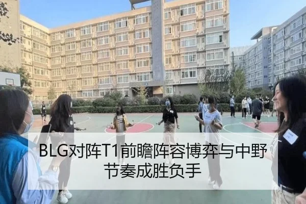 BLG对阵T1前瞻阵容博弈与中野节奏成胜负手